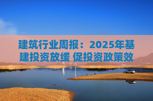 建筑行业周报：2025年基建投资放缓 促投资政策效果将在2026上半年显现