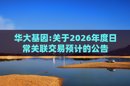 华大基因:关于2026年度日常关联交易预计的公告