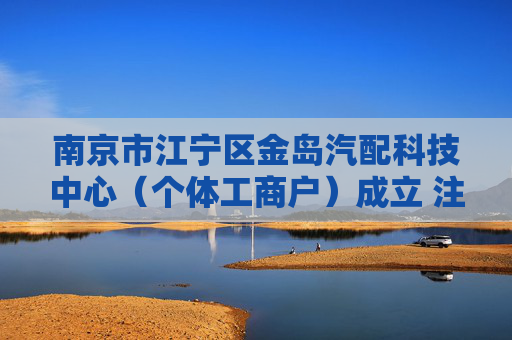 南京市江宁区金岛汽配科技中心（个体工商户）成立 注册资本0.5万人民币