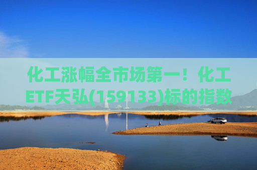 化工涨幅全市场第一！化工ETF天弘(159133)标的指数V型反转现涨超3%，盘中净申购1550万份冲击“28连吸金”  第1张