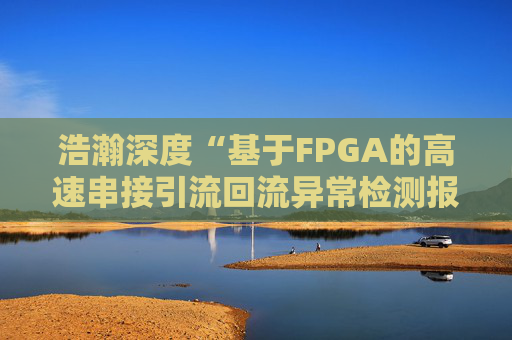 浩瀚深度“基于FPGA的高速串接引流回流异常检测报文封堵实现方法”专利获授权