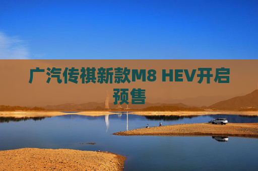 广汽传祺新款M8 HEV开启预售
