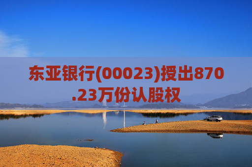 东亚银行(00023)授出870.23万份认股权  第1张