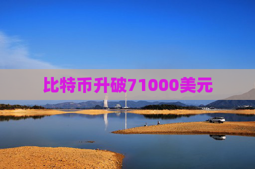 比特币升破71000美元