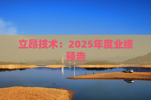 立昂技术：2025年度业绩预告