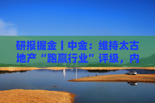 研报掘金丨中金：维持太古地产“跑赢行业”评级，内地商场表现亮眼，香港物业延续韧性