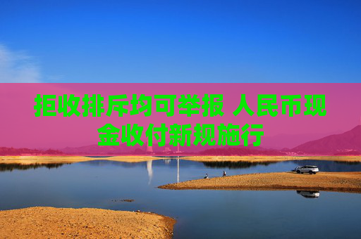 拒收排斥均可举报 人民币现金收付新规施行