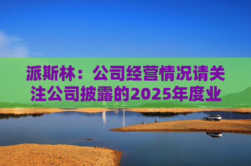 派斯林：公司经营情况请关注公司披露的2025年度业绩预告及相关定期报告