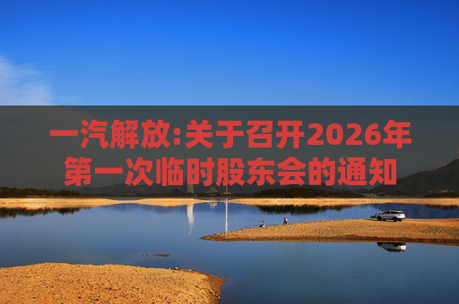 一汽解放:关于召开2026年第一次临时股东会的通知