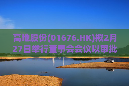 高地股份(01676.HK)拟2月27日举行董事会会议以审批中期业绩