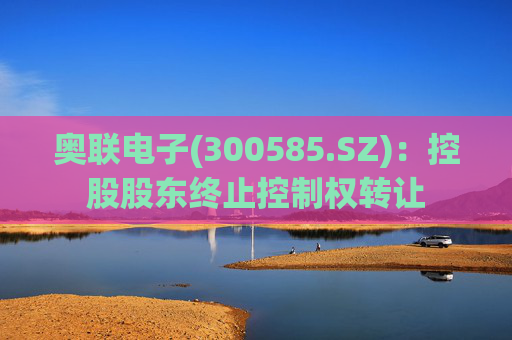 奥联电子(300585.SZ)：控股股东终止控制权转让