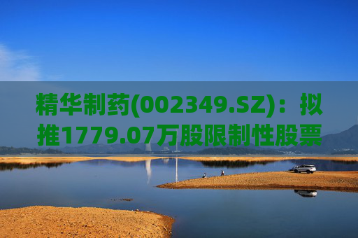 精华制药(002349.SZ):拟推1779.07万股限制性股票激励计划
