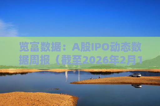 览富数据：A股IPO动态数据周报（截至2026年2月15日）