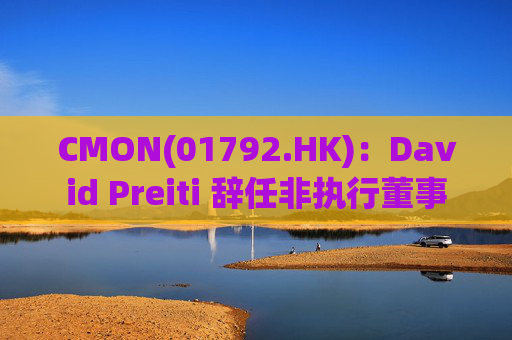 CMON(01792.HK)：David Preiti 辞任非执行董事