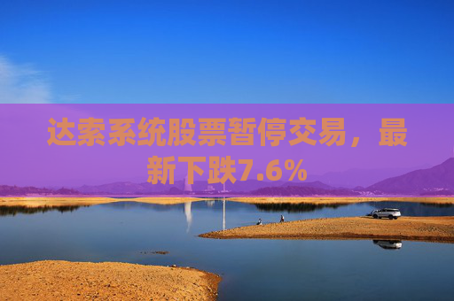 达索系统股票暂停交易，最新下跌7.6%