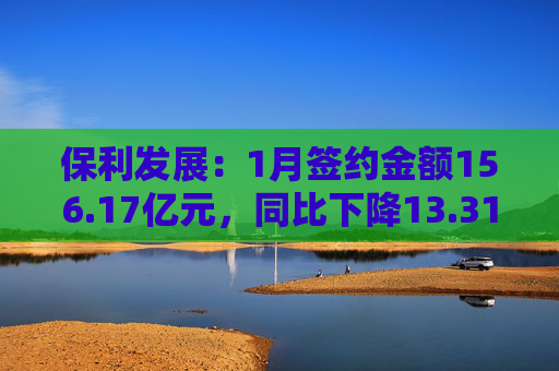 保利发展:1月签约金额156.17亿元,同比下降13.31%
