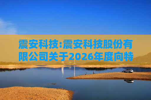 震安科技:震安科技股份有限公司关于2026年度向特定对象发行股票预案披露的提示性公告