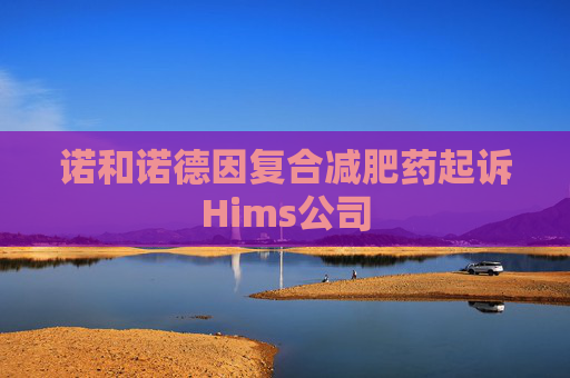 诺和诺德因复合减肥药起诉Hims公司
