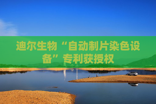 迪尔生物“自动制片染色设备”专利获授权