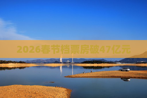 2026春节档票房破47亿元