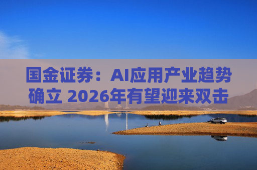 国金证券：AI应用产业趋势确立 2026年有望迎来双击