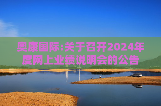 奥康国际:关于召开2024年度网上业绩说明会的公告