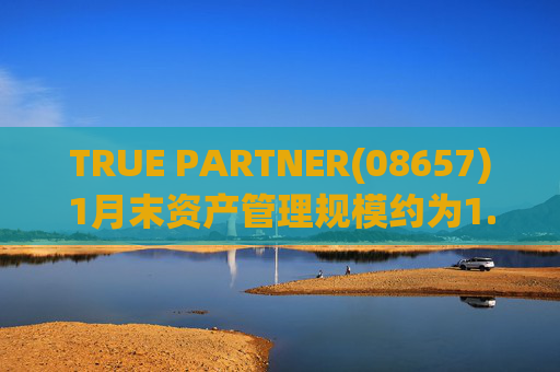 TRUE PARTNER(08657)1月末资产管理规模约为1.71亿美元