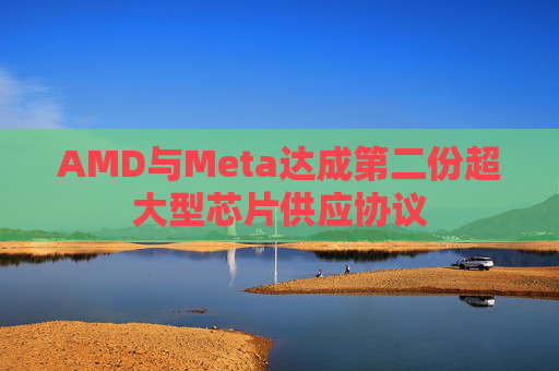 AMD与Meta达成第二份超大型芯片供应协议 第1张 AMD与Meta达成第二份超大型芯片供应协议 第1张