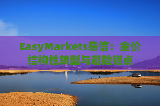 EasyMarkets易信：金价结构性转型与避险锚点