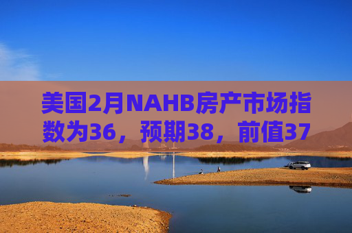 美国2月NAHB房产市场指数为36,预期38,前值37