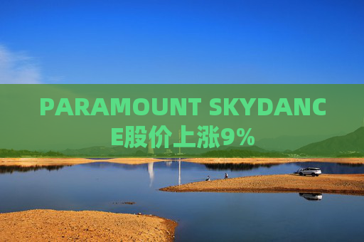 PARAMOUNT SKYDANCE股价上涨9%