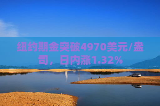 纽约期金突破4970美元/盎司，日内涨1.32%
