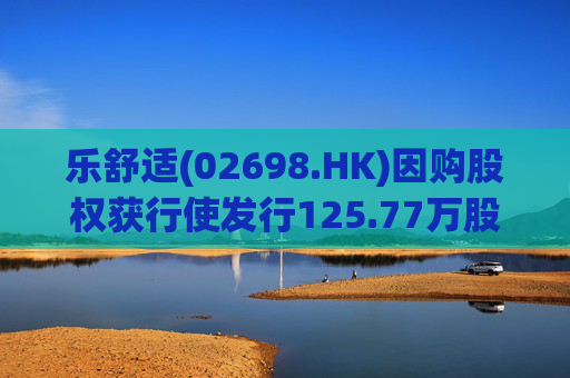 乐舒适(02698.HK)因购股权获行使发行125.77万股