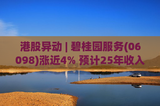 港股异动 | 碧桂园服务(06098)涨近4% 预计25年收入同比增长约10% 26年派息不低于15亿元  第1张