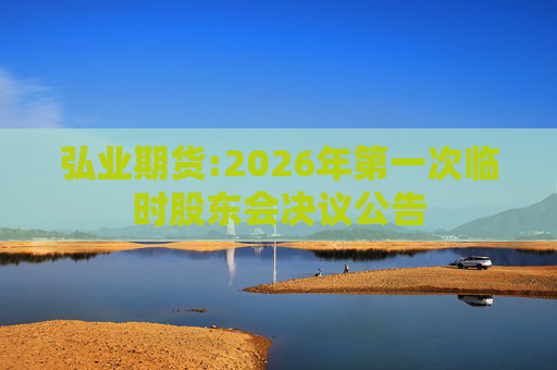 弘业期货:2026年第一次临时股东会决议公告