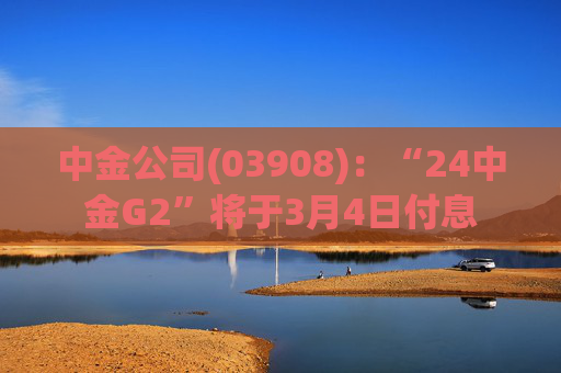 中金公司(03908)：“24中金G2”将于3月4日付息