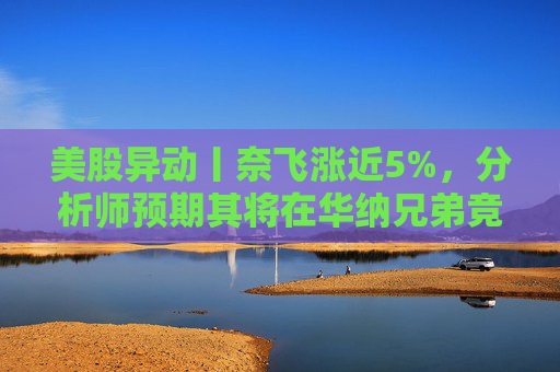 美股异动丨奈飞涨近5%，分析师预期其将在华纳兄弟竞标战中“胜出”  第1张