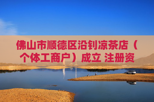 佛山市顺德区沿钊凉茶店（个体工商户）成立 注册资本1万人民币