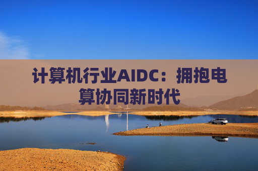 计算机行业AIDC：拥抱电算协同新时代