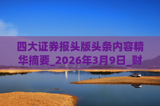四大证券报头版头条内容精华摘要_2026年3月9日_财经新闻