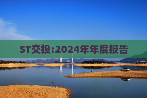 ST交投:2024年年度报告