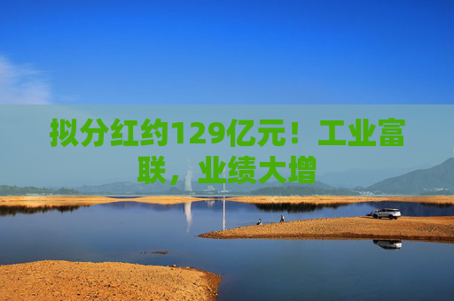 拟分红约129亿元!工业富联,业绩大增 第1张 拟分红约129亿元!工业富联,业绩大增 第1张