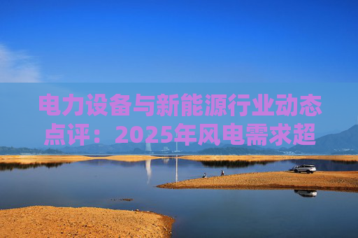 电力设备与新能源行业动态点评：2025年风电需求超预期 26年高景气有望延续