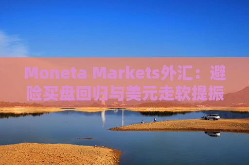 Moneta Markets外汇：避险买盘回归与美元走软提振金价