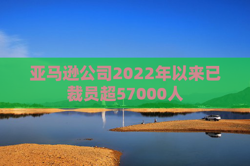 亚马逊公司2022年以来已裁员超57000人  第1张