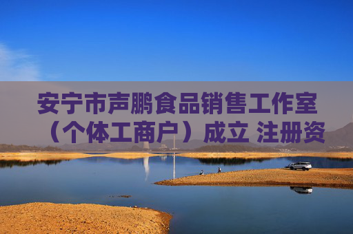 安宁市声鹏食品销售工作室（个体工商户）成立 注册资本1万人民币