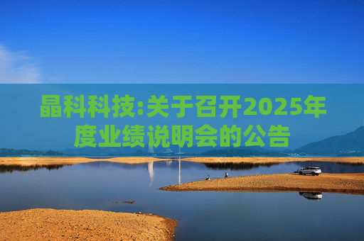 晶科科技:关于召开2025年度业绩说明会的公告  第1张