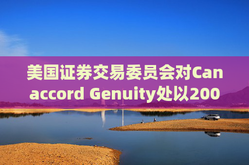 美国证券交易委员会对Canaccord Genuity处以2000万美元罚款 第1张 美国证券交易委员会对Canaccord Genuity处以2000万美元罚款 第1张