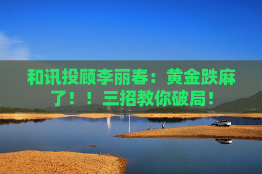 和讯投顾李丽春：黄金跌麻了！！三招教你破局！  第1张