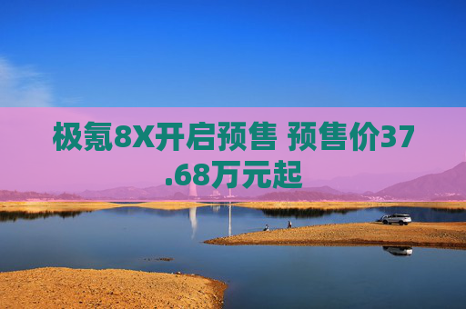 极氪8X开启预售 预售价37.68万元起 第1张 极氪8X开启预售 预售价37.68万元起 第1张